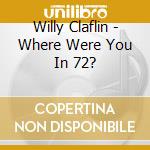 Willy Claflin - Where Were You In 72? cd musicale di Willy Claflin