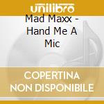 Mad Maxx - Hand Me A Mic cd musicale di Mad Maxx
