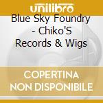 Blue Sky Foundry - Chiko'S Records & Wigs cd musicale di Blue Sky Foundry