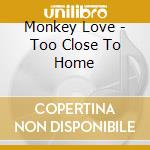 Monkey Love - Too Close To Home cd musicale di Monkey Love
