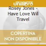 Rosey Jones - Have Love Will Travel cd musicale di Rosey Jones