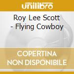 Roy Lee Scott - Flying Cowboy cd musicale di Roy Lee Scott