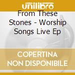 From These Stones - Worship Songs Live Ep cd