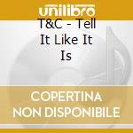 T&C - Tell It Like It Is cd
