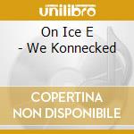 On Ice E - We Konnecked cd musicale di On Ice E