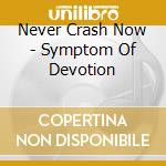 Never Crash Now - Symptom Of Devotion cd