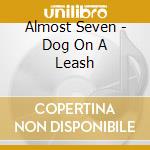 Almost Seven - Dog On A Leash cd