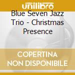 Blue Seven Jazz Trio - Christmas Presence cd musicale di Blue Seven Jazz Trio