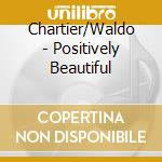 Chartier/Waldo - Positively Beautiful cd
