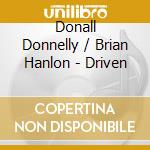 Donall Donnelly / Brian Hanlon - Driven cd musicale di Donall Donnelly / Brian Hanlon