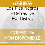 Los Pies Negros - Detras De Ese Disfraz cd