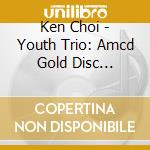 Ken Choi - Youth Trio: Amcd Gold Disc Pressing cd