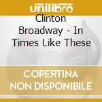 Clinton Broadway - In Times Like These cd