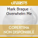 Mark Brague - Overwhelm Me cd