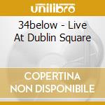 34below - Live At Dublin Square cd musicale di 34below