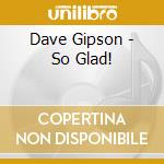 Dave Gipson - So Glad! cd