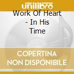 Work Of Heart - In His Time cd