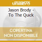 Jason Brody - To The Quick cd musicale di Jason Brody