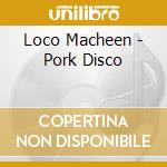 Loco Macheen - Pork Disco cd
