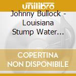 Johnny Bullock - Louisiana Stump Water Blues cd