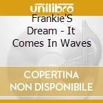 Frankie'S Dream - It Comes In Waves cd musicale di Frankie'S Dream