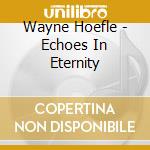 Wayne Hoefle - Echoes In Eternity cd