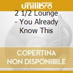 2 1/2 Lounge - You Already Know This cd musicale di 2 1/2 Lounge