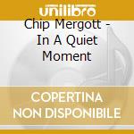Chip Mergott - In A Quiet Moment cd musicale di Chip Mergott