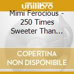 Mimi Ferocious - 250 Times Sweeter Than Sugar cd