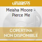 Meisha Moore - Pierce Me cd musicale di Meisha Moore