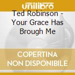 Ted Robinson - Your Grace Has Brough Me cd