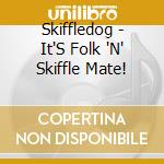 Skiffledog - It'S Folk 'N' Skiffle Mate! cd