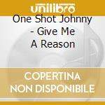 One Shot Johnny - Give Me A Reason cd