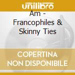 Am - Francophiles & Skinny Ties cd
