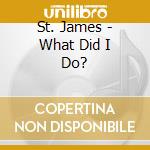 St. James - What Did I Do? cd musicale di St. James