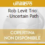 Rob Levit Trio - Uncertain Path cd musicale di Rob Levit Trio