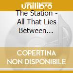 The Station - All That Lies Between... cd