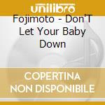 Fojimoto - Don'T Let Your Baby Down cd