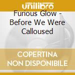 Furious Glow - Before We Were Calloused cd