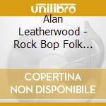 Alan Leatherwood - Rock Bop Folk & Pop cd musicale di Alan Leatherwood