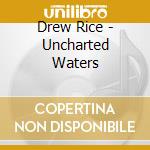 Drew Rice - Uncharted Waters cd musicale di Drew Rice