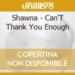 Shawna - Can'T Thank You Enough cd