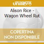Alison Rice - Wagon Wheel Rut cd