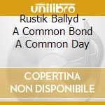 Rustik Ballyd - A Common Bond A Common Day cd