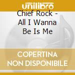 Chief Rock - All I Wanna Be Is Me cd musicale di Chief Rock