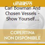 Carl Bowman And Chosen Vessels - Show Yourself Mighty cd musicale di Carl Bowman And Chosen Vessels