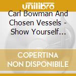 Carl Bowman And Chosen Vessels - Show Yourself Mighty cd