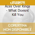 Aces Over Kings - What Doesnt Kill You cd