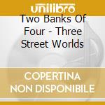Two Banks Of Four - Three Street Worlds cd