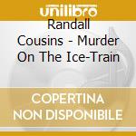 Randall Cousins - Murder On The Ice-Train cd musicale di Randall Cousins